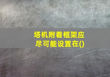 塔机附着框架应尽可能设置在()