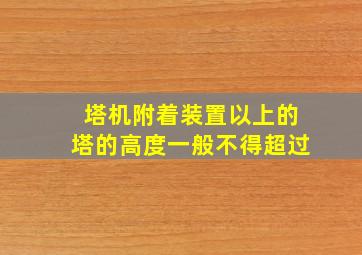 塔机附着装置以上的塔的高度一般不得超过