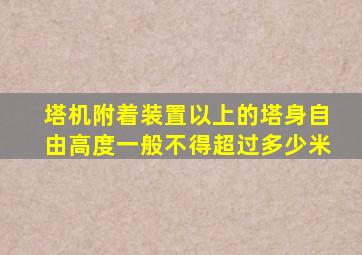 塔机附着装置以上的塔身自由高度一般不得超过多少米