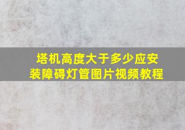 塔机高度大于多少应安装障碍灯管图片视频教程