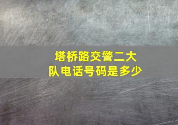 塔桥路交警二大队电话号码是多少