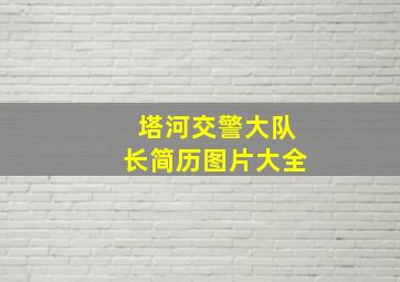 塔河交警大队长简历图片大全