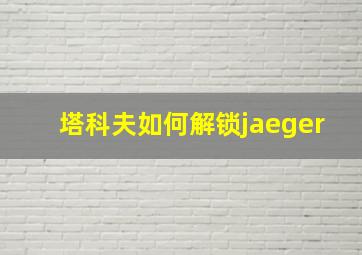 塔科夫如何解锁jaeger