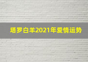 塔罗白羊2021年爱情运势