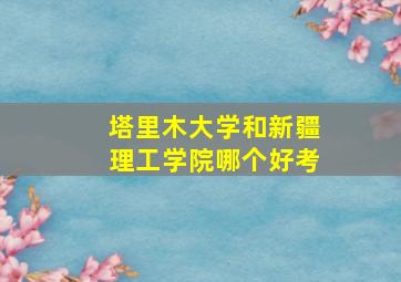 塔里木大学和新疆理工学院哪个好考