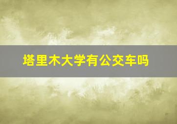 塔里木大学有公交车吗