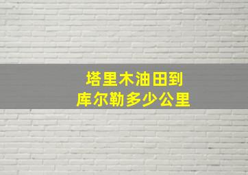 塔里木油田到库尔勒多少公里