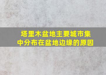 塔里木盆地主要城市集中分布在盆地边缘的原因