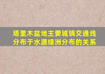 塔里木盆地主要城镇交通线分布于水源绿洲分布的关系