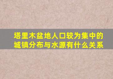 塔里木盆地人口较为集中的城镇分布与水源有什么关系