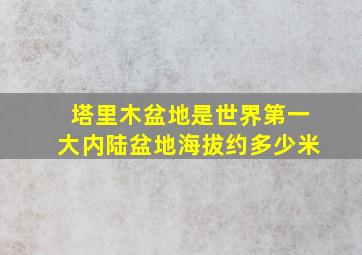 塔里木盆地是世界第一大内陆盆地海拔约多少米