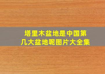 塔里木盆地是中国第几大盆地呢图片大全集