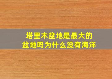 塔里木盆地是最大的盆地吗为什么没有海洋