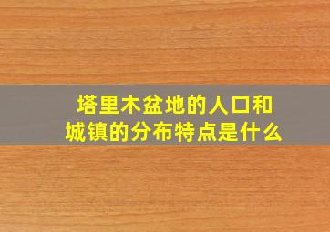 塔里木盆地的人口和城镇的分布特点是什么