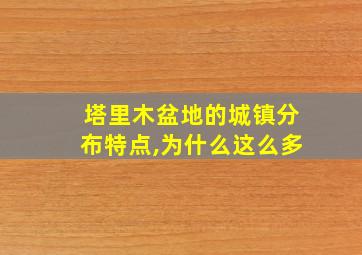 塔里木盆地的城镇分布特点,为什么这么多