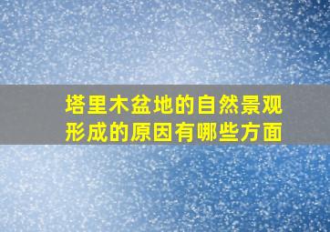 塔里木盆地的自然景观形成的原因有哪些方面