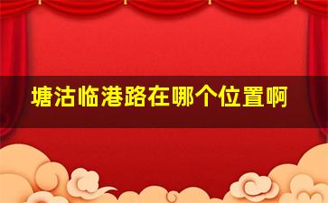 塘沽临港路在哪个位置啊