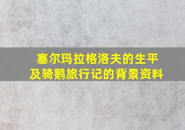 塞尔玛拉格洛夫的生平及骑鹅旅行记的背景资料