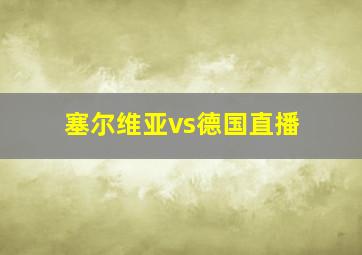 塞尔维亚vs德国直播