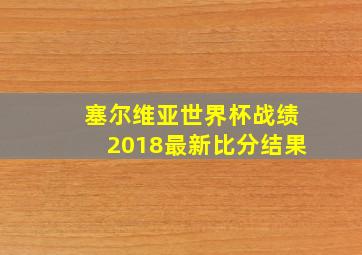 塞尔维亚世界杯战绩2018最新比分结果