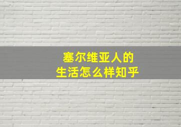 塞尔维亚人的生活怎么样知乎