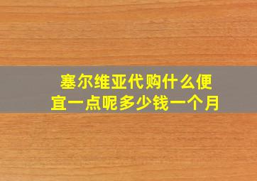 塞尔维亚代购什么便宜一点呢多少钱一个月