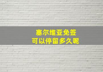 塞尔维亚免签可以停留多久呢