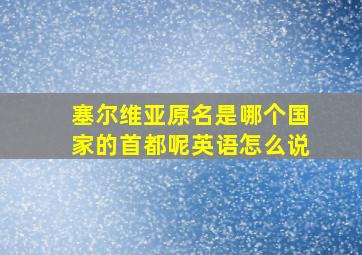 塞尔维亚原名是哪个国家的首都呢英语怎么说