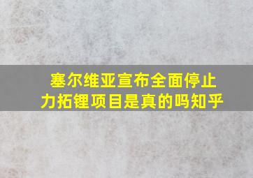 塞尔维亚宣布全面停止力拓锂项目是真的吗知乎