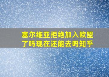 塞尔维亚拒绝加入欧盟了吗现在还能去吗知乎