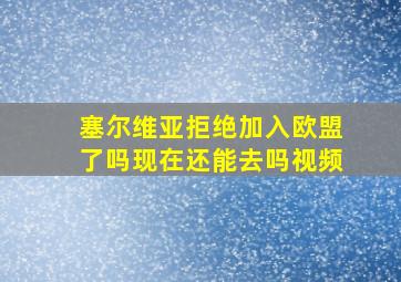 塞尔维亚拒绝加入欧盟了吗现在还能去吗视频