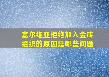 塞尔维亚拒绝加入金砖组织的原因是哪些问题