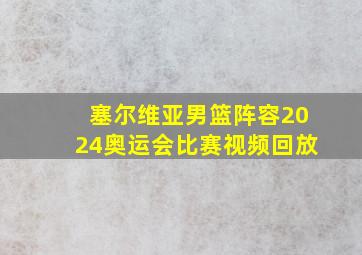 塞尔维亚男篮阵容2024奥运会比赛视频回放