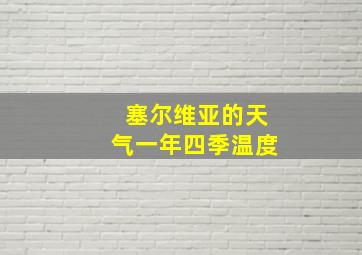 塞尔维亚的天气一年四季温度