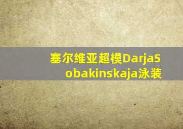 塞尔维亚超模DarjaSobakinskaja泳装