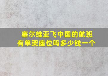 塞尔维亚飞中国的航班有单架座位吗多少钱一个