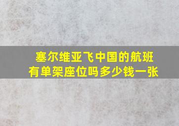 塞尔维亚飞中国的航班有单架座位吗多少钱一张