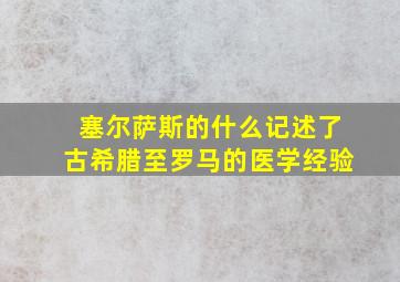 塞尔萨斯的什么记述了古希腊至罗马的医学经验