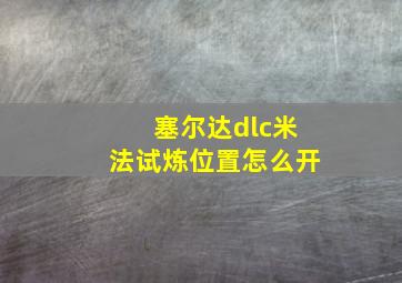 塞尔达dlc米法试炼位置怎么开