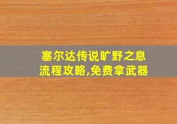 塞尔达传说旷野之息流程攻略,免费拿武器