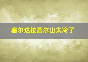 塞尔达拉聂尔山太冷了