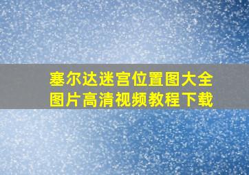 塞尔达迷宫位置图大全图片高清视频教程下载