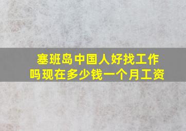 塞班岛中国人好找工作吗现在多少钱一个月工资