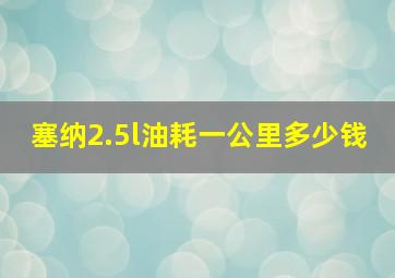 塞纳2.5l油耗一公里多少钱