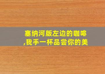 塞纳河版左边的咖啡,我手一杯品尝你的美