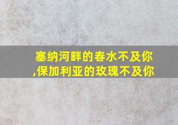 塞纳河畔的春水不及你,保加利亚的玫瑰不及你