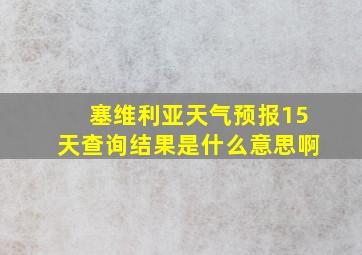 塞维利亚天气预报15天查询结果是什么意思啊