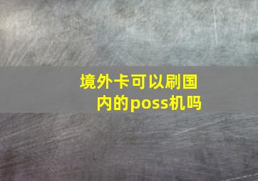 境外卡可以刷国内的poss机吗