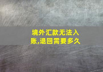 境外汇款无法入账,退回需要多久