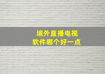 境外直播电视软件哪个好一点